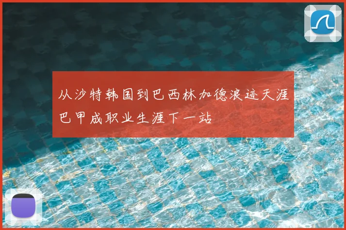 从沙特韩国到巴西林加德浪迹天涯巴甲成职业生涯下一站