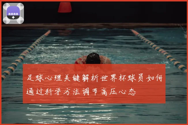 足球心理关键解析世界杯球员如何通过科学方法调节高压心态