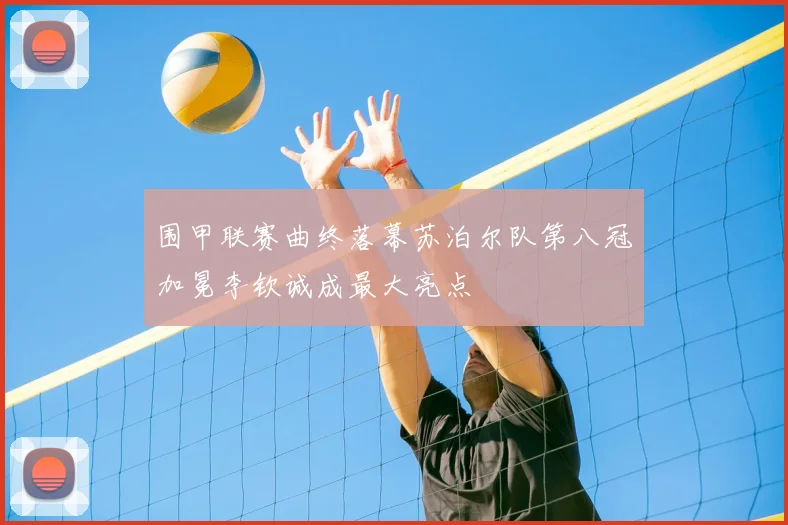 围甲联赛曲终落幕苏泊尔队第八冠加冕李钦诚成最大亮点