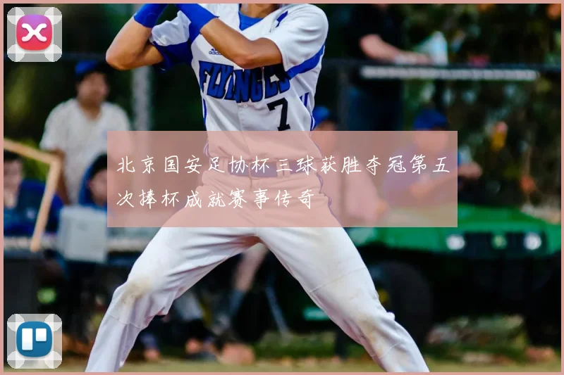 北京国安足协杯三球获胜夺冠第五次捧杯成就赛事传奇