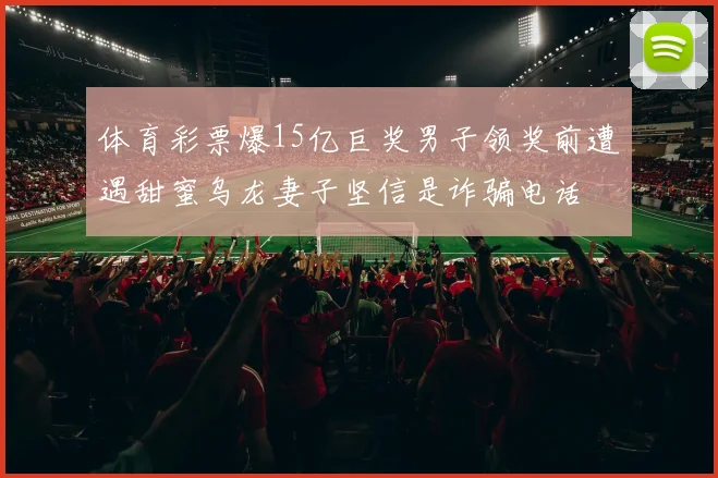 体育彩票爆15亿巨奖男子领奖前遭遇甜蜜乌龙妻子坚信是诈骗电话