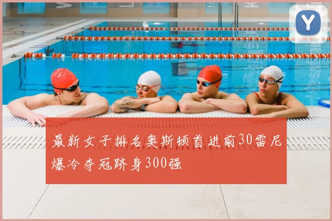 最新女子排名奥斯顿首进前30雷尼爆冷夺冠跻身300强