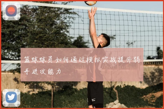 篮球球员如何通过模拟实战提升弱手进攻能力