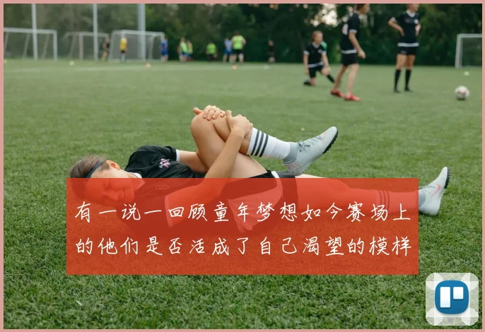 有一说一回顾童年梦想如今赛场上的他们是否活成了自己渴望的模样